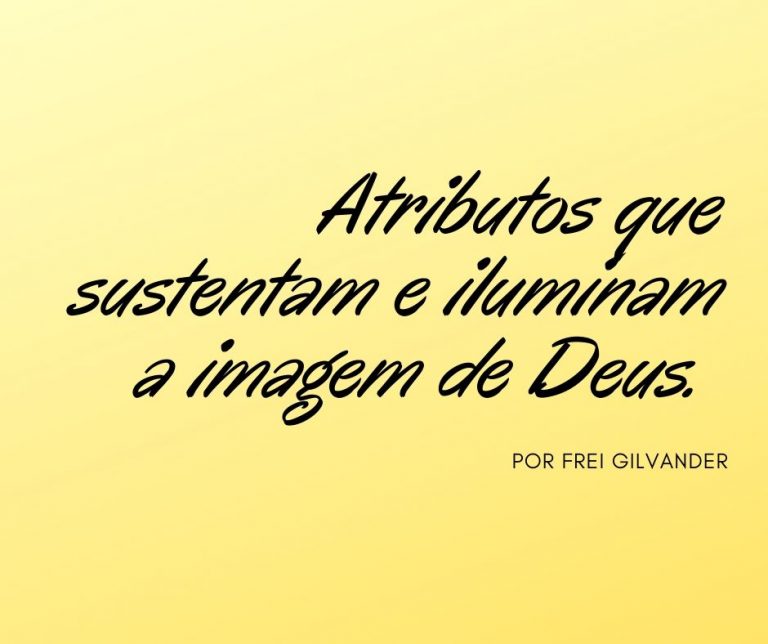 Atributos que sustentam e iluminam a imagem de Deus.