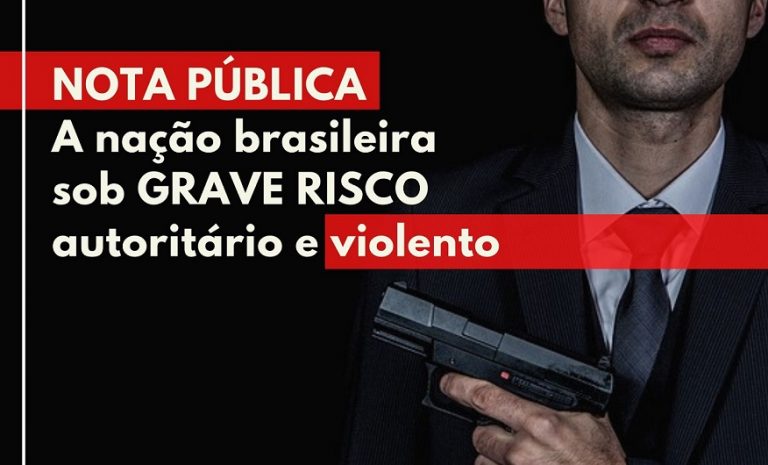 Nota Pública - A nação brasileira sob grave risco autoritário e violento