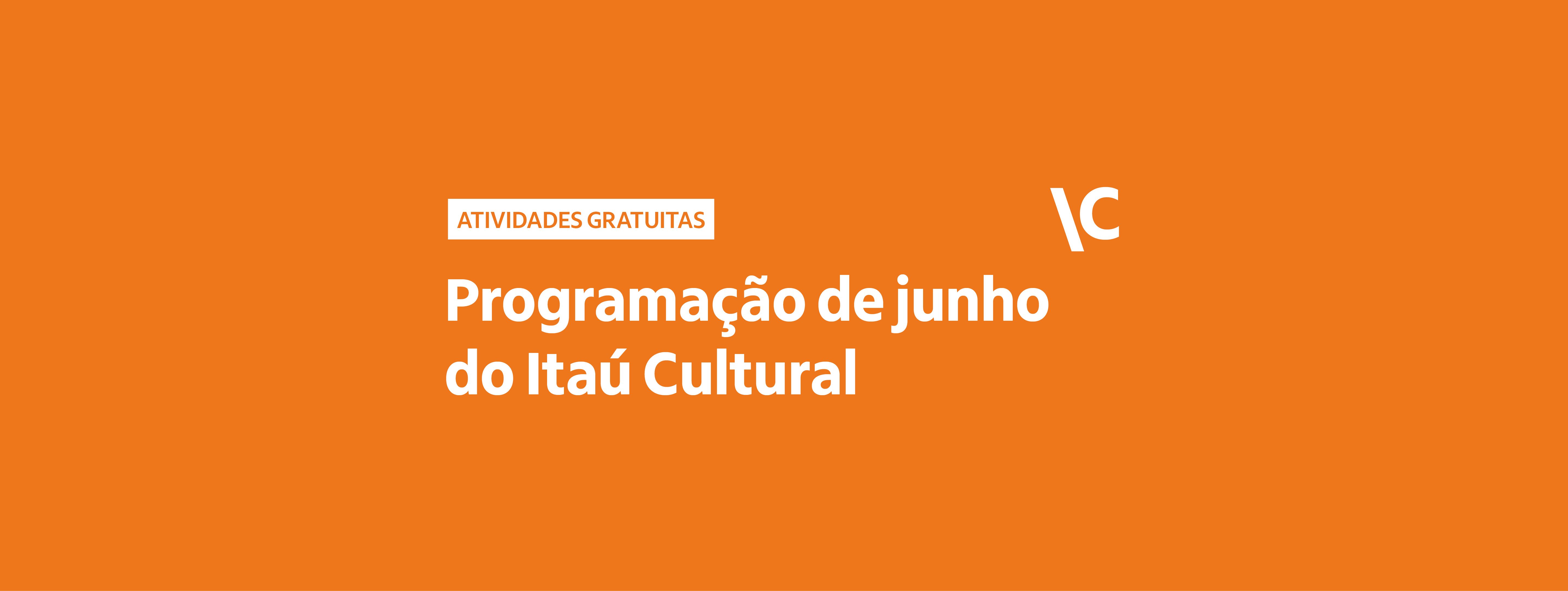 fundo totalmente laranja. No lado esquerdo, há uma pequena caixa branca com o texto em laranja "ATIVIDADES GRATUITAS", escrita em letras maiúsculas. Logo abaixo, em destaque com letras grandes e brancas, lê-se "Programação de junho do Itaú Cultural". No lado direito da imagem, destaca-se o logotipo em branco do Itaú Cultural, que é composto por uma grande barra diagonal invertida seguida da letra "C" maiúscula