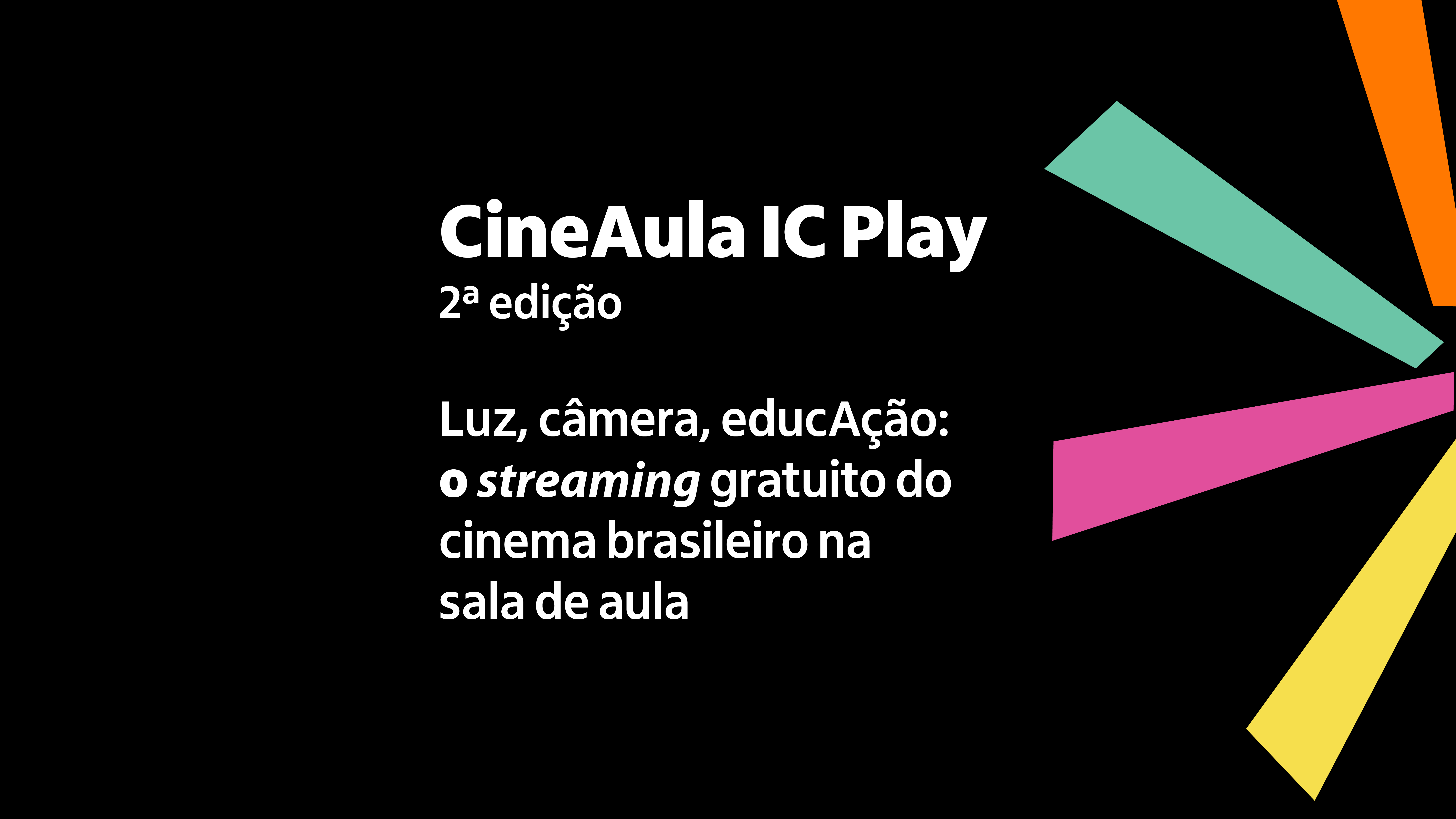 A imagem traz escrito: CineAula IC Play - 2ª edição. Luz, câmera, educAção: o streaming gratuito do cinema brasileiro na sala de aula.