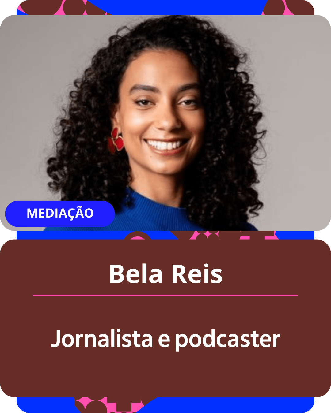Card gráfico vertical com formato de retrato institucional.
Na metade superior, dentro de um quadro de cantos arredondados sobre fundo cinza-neutro, há o retrato em primeiro plano de Bela Reis. Ela é uma mulher negra de pele clara, com cabelos escuros, cacheados e volumosos até a altura dos ombros. Sorri suavemente para a câmera, usa brincos vermelhos em formato de flor e veste uma blusa azul-bic. No canto inferior esquerdo do quadro, uma pequena etiqueta azul traz a palavra