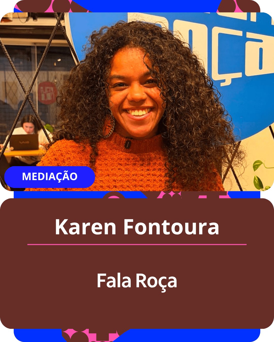 Card gráfico vertical com formato de retrato institucional.
Na metade superior, dentro de um quadro de cantos arredondados, há o retrato em primeiro plano de Karen Fontoura. Ela é uma mulher negra de pele clara, com cabelos escuros, cacheados e volumosos. Ela sorri abertamente para a câmera, usa brincos artesanais grandes e veste uma blusa de tricô de gola alta em tom terra ou terracota. Ao fundo, parcialmente visível, há um painel azul onde se lê parte da palavra