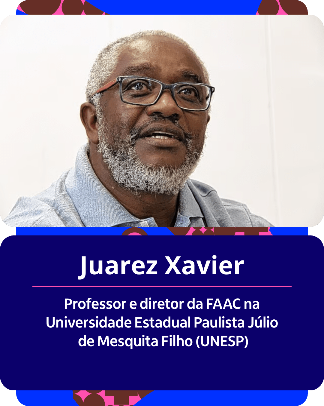 Card gr&aacute;fico vertical com formato de retrato institucional.
Na metade superior, dentro de um quadro de cantos arredondados sobre fundo claro, h&aacute; o retrato em primeiro plano de Juarez Xavier. Ele &eacute; um homem negro de idade madura, com cabelos grisalhos curtos, barba e cavanhaque tamb&eacute;m grisalhos. Ele usa &oacute;culos de grau de arma&ccedil;&atilde;o retangular escura com hastes avermelhadas e veste uma camisa polo em tom cinza-azulado.
Na metade inferior, em um bloco de fundo azul-escuro com cantos arredondados, est&atilde;o dispostos os textos em letras brancas centralizadas: o nome 