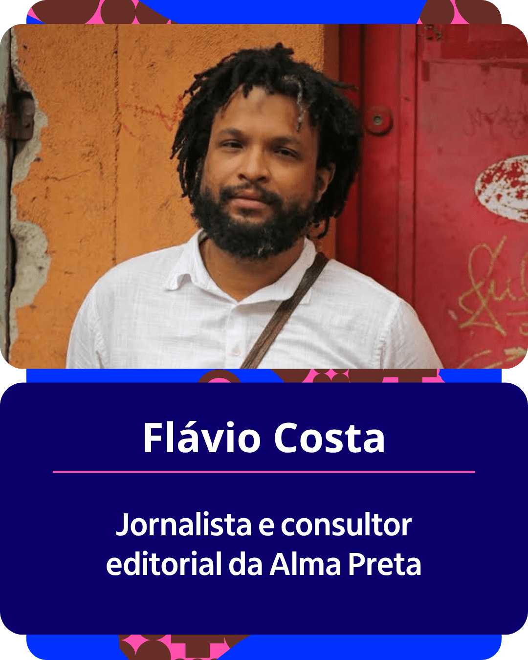 Card gráfico vertical com formato de retrato institucional.
Na metade superior, dentro de um quadro de cantos arredondados, há o retrato em primeiro plano de Flávio Costa. Ele é um homem negro com cabelos escuros em dreadlocks volumosos e curtos, com algumas mechas grisalhas, barba e barba rala. Ele olha serenamente para a câmera, vestindo uma camisa social branca de manga curta e uma alça de bolsa transversal marrom sobre o peito. Ao fundo, vê-se uma parede alaranjada com textura ao lado de uma porta vermelha com pichações.
Na metade inferior, em um bloco de fundo azul-escuro com cantos arredondados, estão dispostos os textos em letras brancas centralizadas: o nome