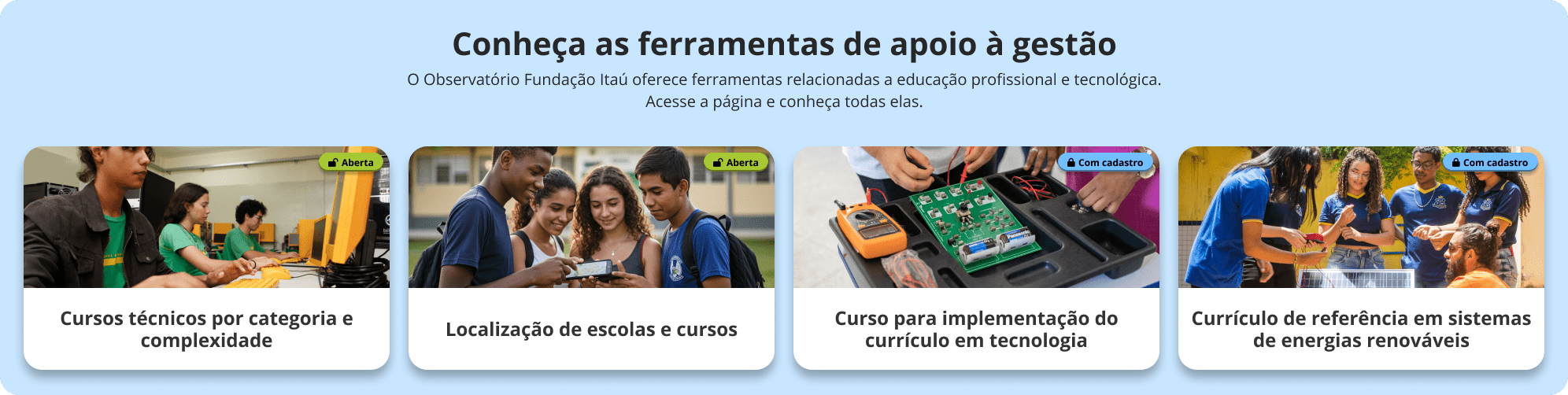 Conheça as ferramentas de apoio à gestão. O Observatório Fundação oferece ferramentas relacionadas a educação profissional e tecnológica. Acesse a página e conheça todas elas.